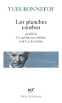 Les planches courbes ; précédé de Ce qui fut sans lumière ; Début et fin de la neige ; Là où retombe la flèche...